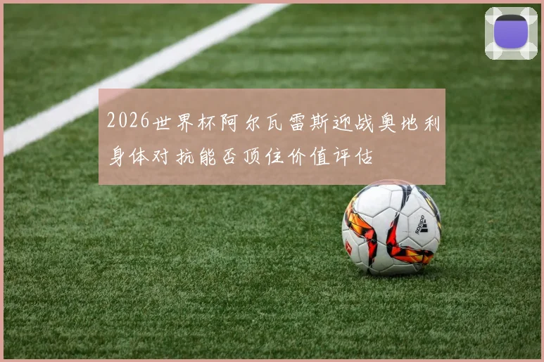 2026世界杯阿尔瓦雷斯迎战奥地利身体对抗能否顶住价值评估
