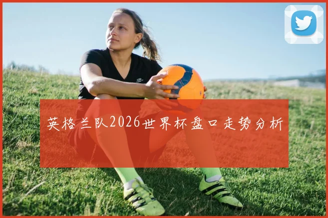 英格兰队2026世界杯盘口走势分析