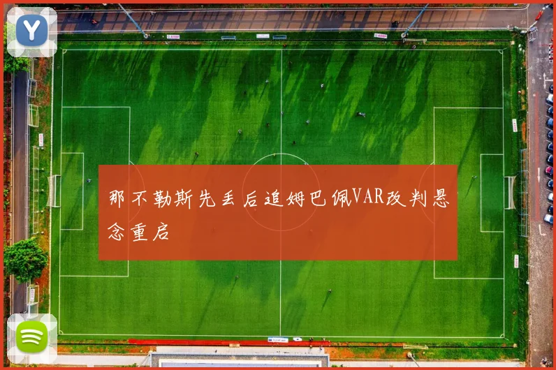 那不勒斯先丢后追姆巴佩VAR改判悬念重启