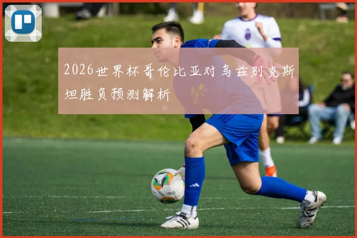 2026世界杯哥伦比亚对乌兹别克斯坦胜负预测解析
