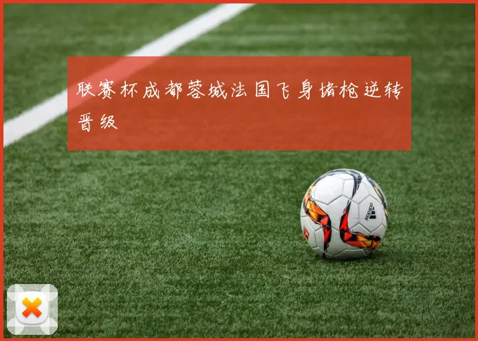 联赛杯成都蓉城法国飞身堵枪逆转晋级