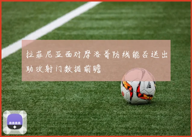 拉菲尼亚面对摩洛哥防线能否送出助攻射门数据前瞻