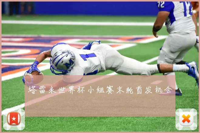 塔雷米世界杯小组赛末轮首发机会