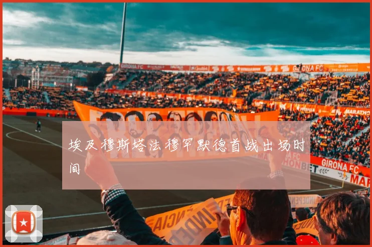 埃及穆斯塔法穆罕默德首战出场时间