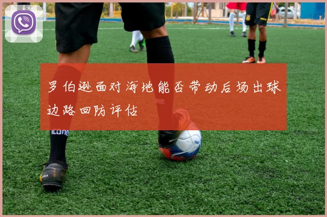 罗伯逊面对海地能否带动后场出球边路回防评估