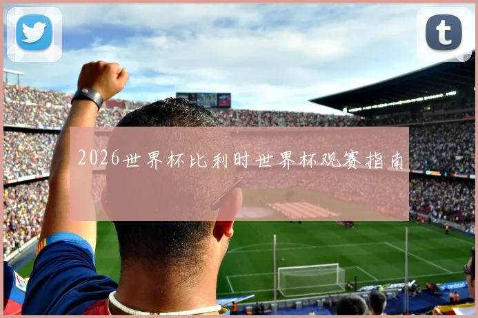 2026世界杯比利时世界杯观赛指南