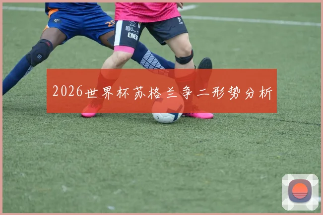 2026世界杯苏格兰争二形势分析