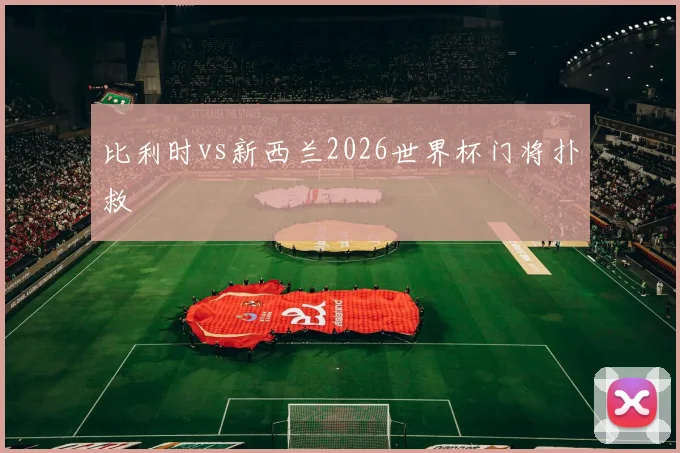 比利时vs新西兰2026世界杯门将扑救