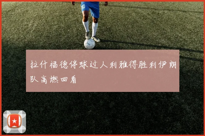 拉什福德停球过人利雅得胜利伊朗队高燃回看