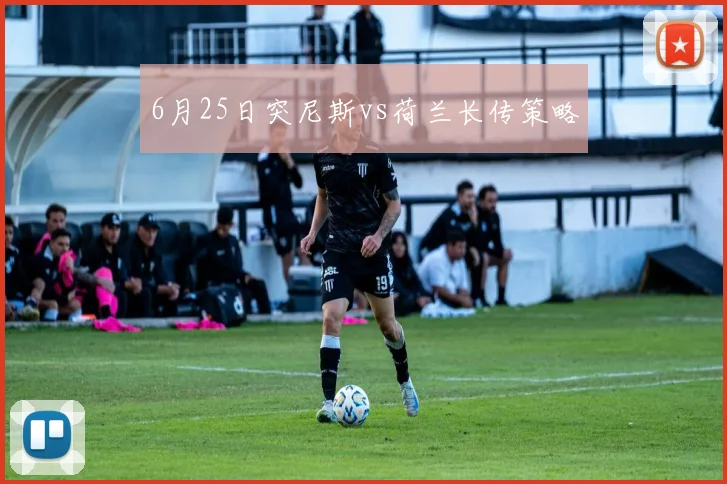 6月25日突尼斯vs荷兰长传策略