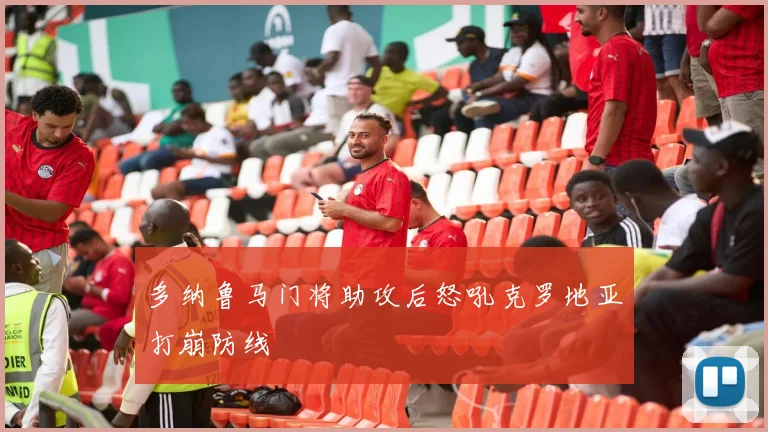 多纳鲁马门将助攻后怒吼克罗地亚打崩防线