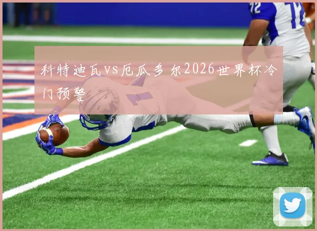 科特迪瓦vs厄瓜多尔2026世界杯冷门预警
