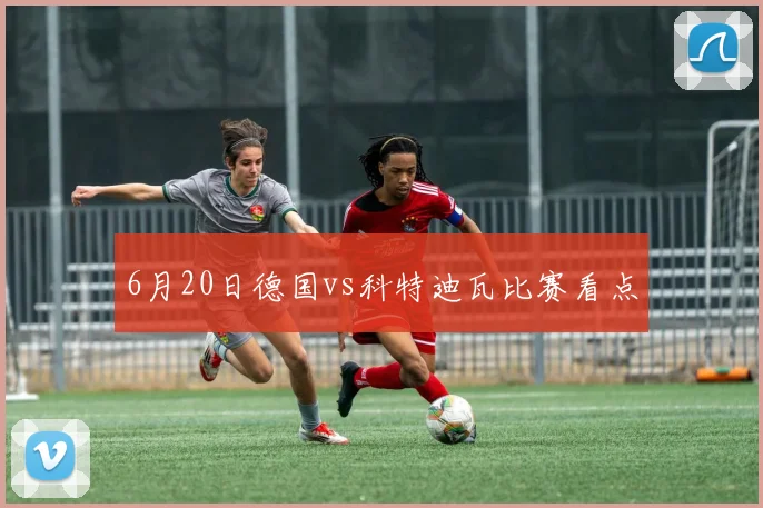6月20日德国vs科特迪瓦比赛看点