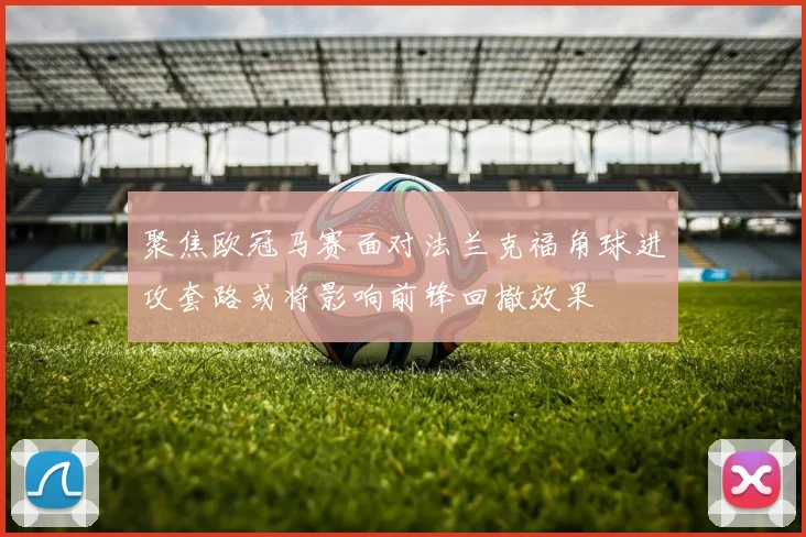 聚焦欧冠马赛面对法兰克福角球进攻套路或将影响前锋回撤效果
