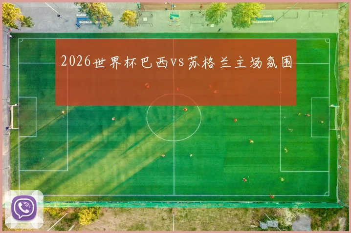 2026世界杯巴西vs苏格兰主场氛围