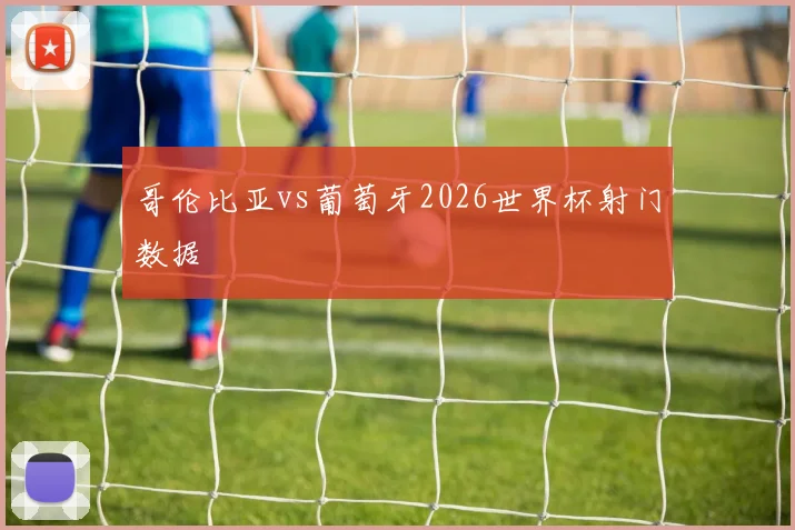 哥伦比亚vs葡萄牙2026世界杯射门数据