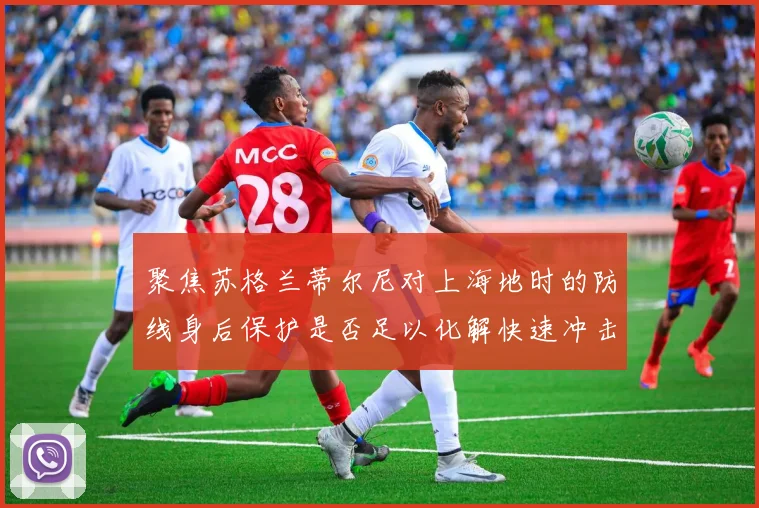 聚焦苏格兰蒂尔尼对上海地时的防线身后保护是否足以化解快速冲击
