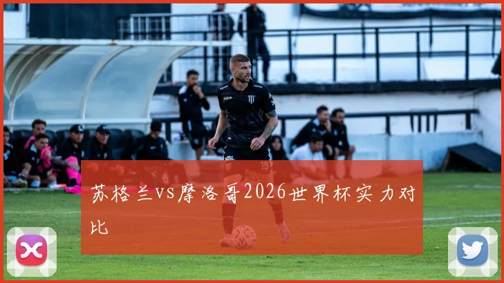 苏格兰vs摩洛哥2026世界杯实力对比