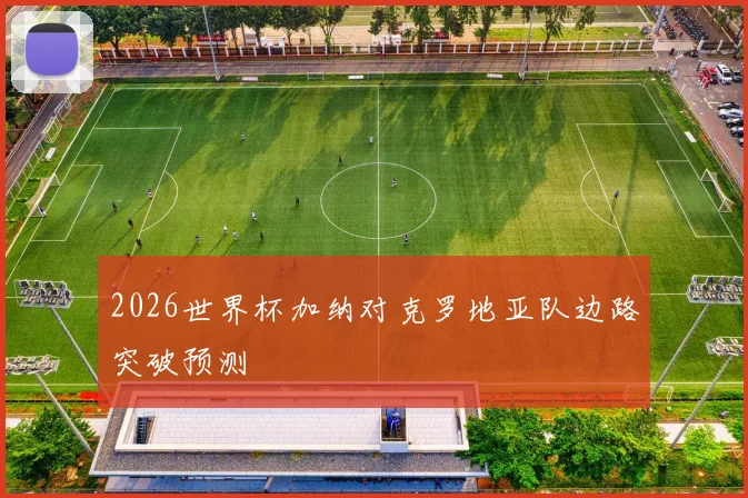 2026世界杯加纳对克罗地亚队边路突破预测