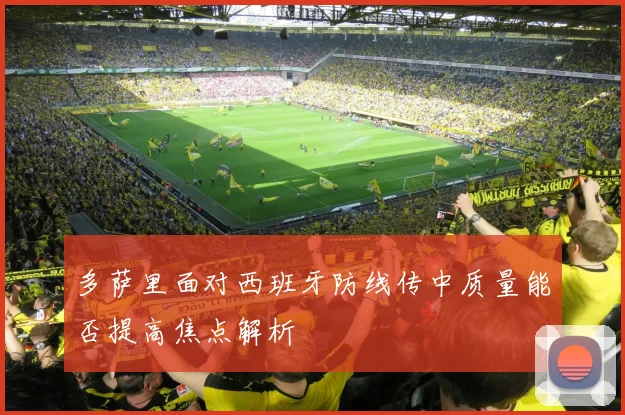 多萨里面对西班牙防线传中质量能否提高焦点解析