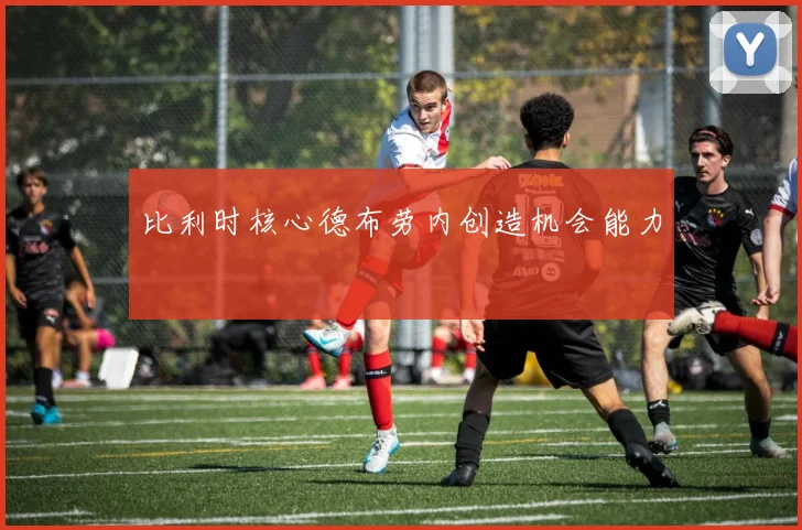比利时核心德布劳内创造机会能力