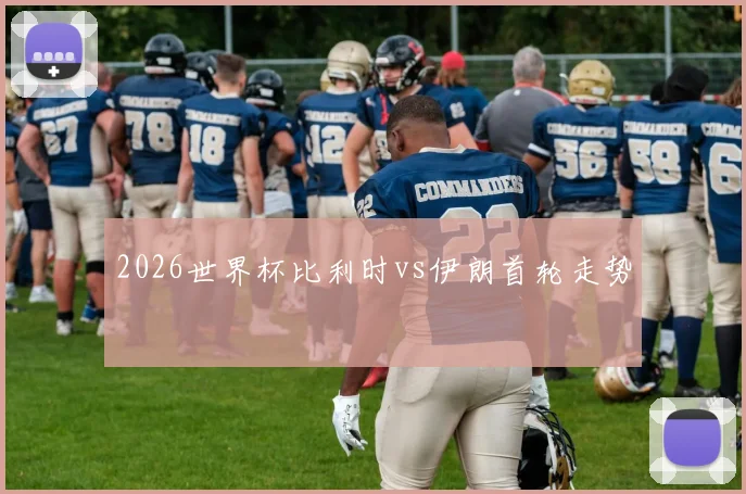 2026世界杯比利时vs伊朗首轮走势