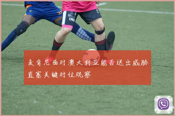 麦肯尼面对澳大利亚能否送出威胁直塞关键对位观察