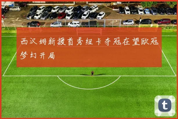 西汉姆新援首秀纽卡夺冠在望欧冠梦幻开局