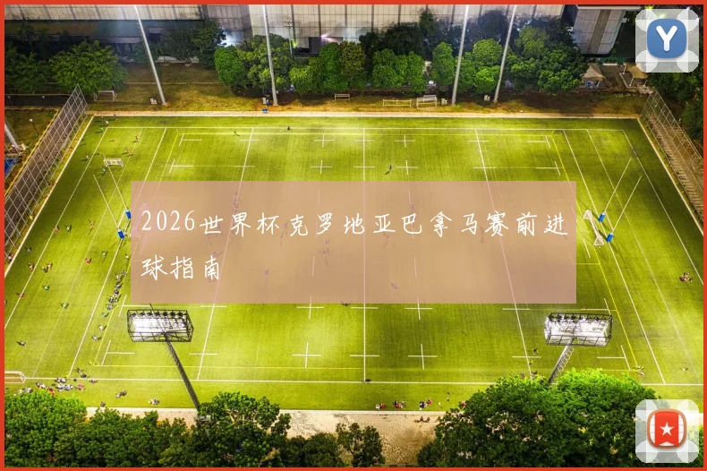 2026世界杯克罗地亚巴拿马赛前进球指南