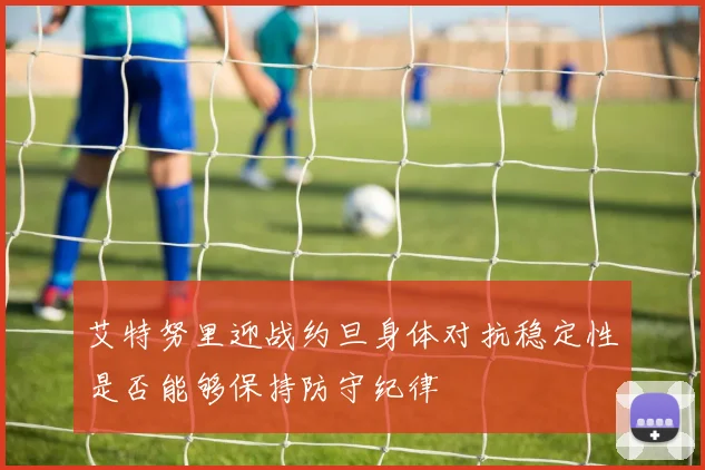艾特努里迎战约旦身体对抗稳定性是否能够保持防守纪律