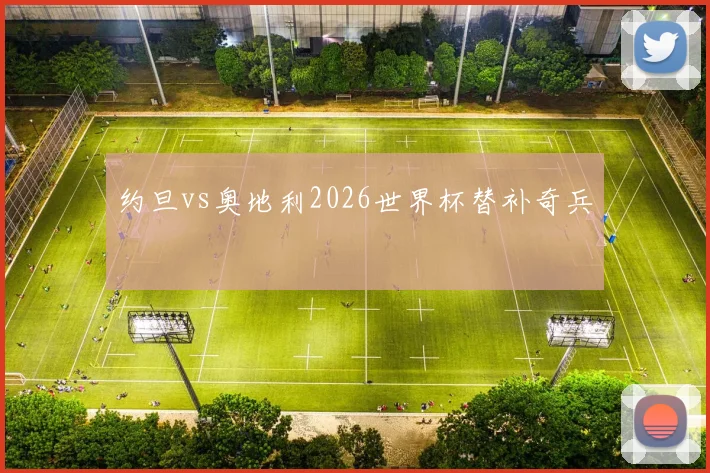 约旦vs奥地利2026世界杯替补奇兵