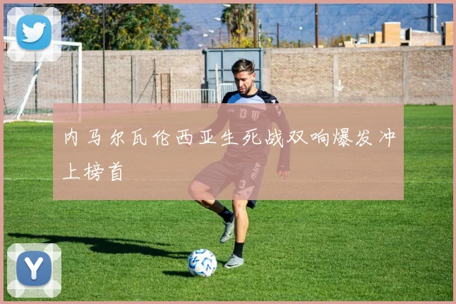 内马尔瓦伦西亚生死战双响爆发冲上榜首