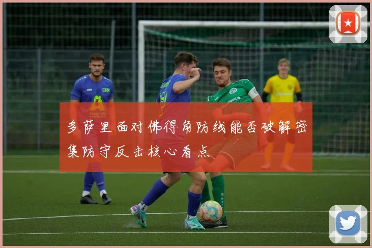 多萨里面对佛得角防线能否破解密集防守反击核心看点