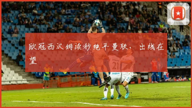 欧冠西汉姆读秒绝平曼联,出线在望