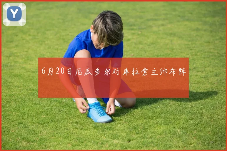 6月20日厄瓜多尔对库拉索主帅布阵