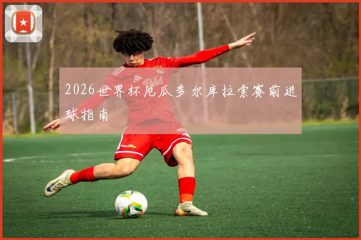 2026世界杯厄瓜多尔库拉索赛前进球指南