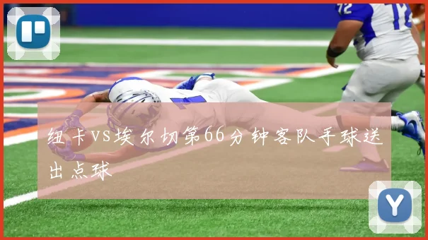 纽卡vs埃尔切第66分钟客队手球送出点球