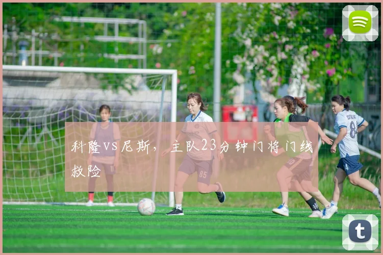 科隆vs尼斯,主队23分钟门将门线救险
