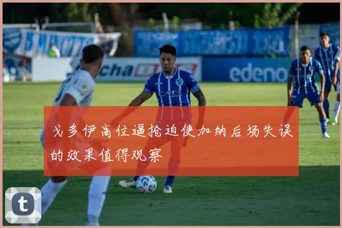 戈多伊高位逼抢迫使加纳后场失误的效果值得观察