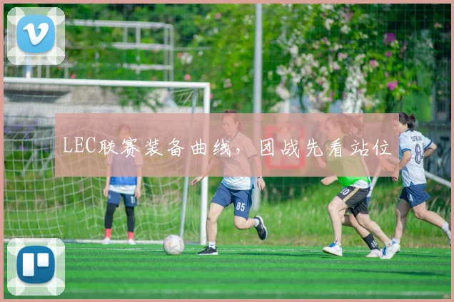 LEC联赛装备曲线，团战先看站位