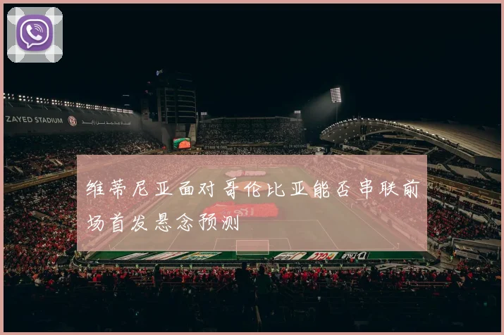 维蒂尼亚面对哥伦比亚能否串联前场首发悬念预测