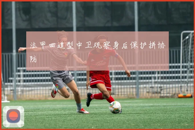 法甲回追型中卫观察身后保护拼协防