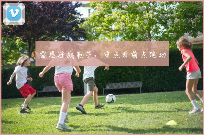 雷恩迎战勒芒，重点看前点跑动