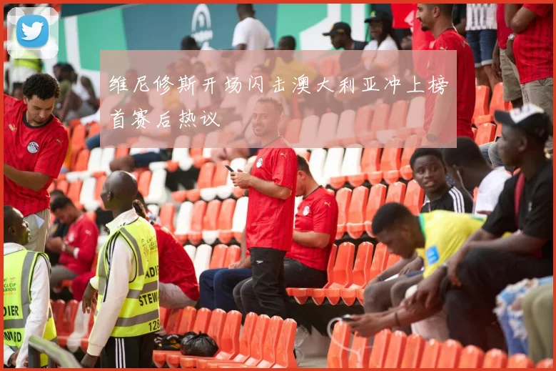 维尼修斯开场闪击澳大利亚冲上榜首赛后热议