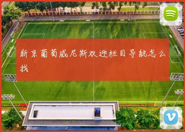 新京葡萄威尼斯欢迎栏目导航怎么找