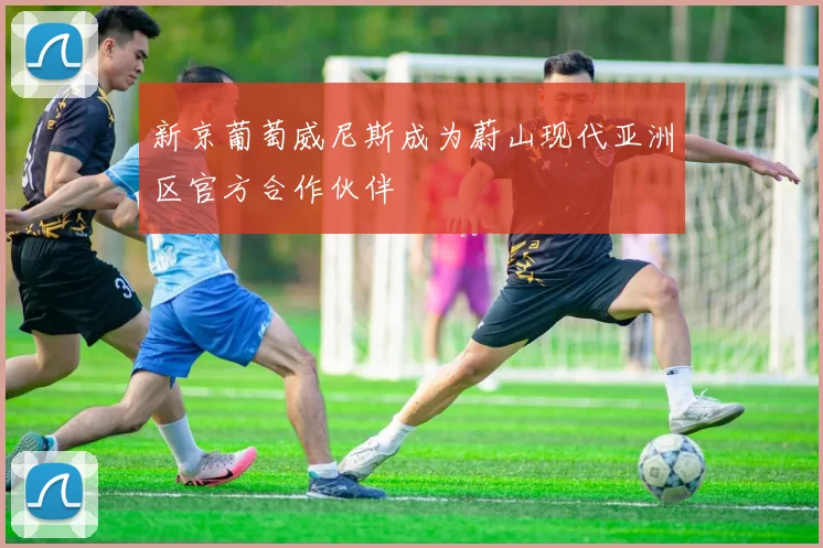 新京葡萄威尼斯成为蔚山现代亚洲区官方合作伙伴